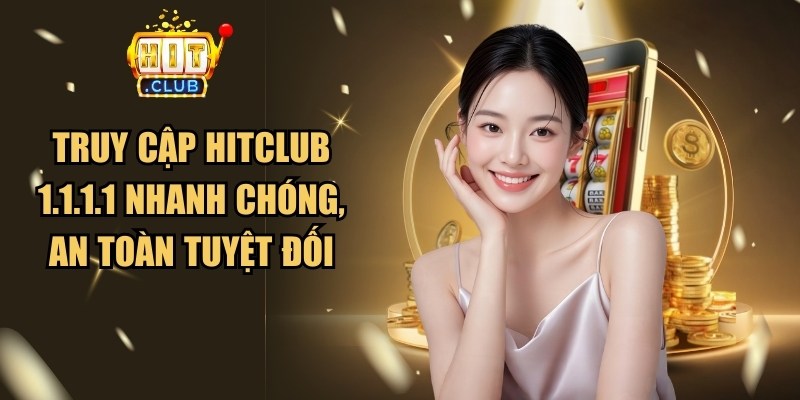Truy Cập Hitclub 1.1.1.1 Nhanh Chóng, An Toàn Tuyệt Đối 1 Truy Cập Hitclub 1.1.1.1